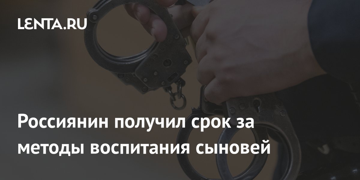 Россиянин получил срок за методы воспитания сыновей