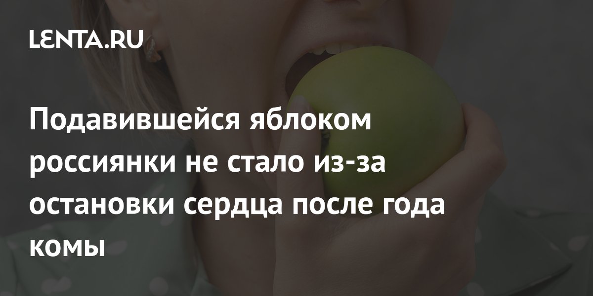 Подавившейся яблоком россиянки не стало из-за остановки сердца после года комы