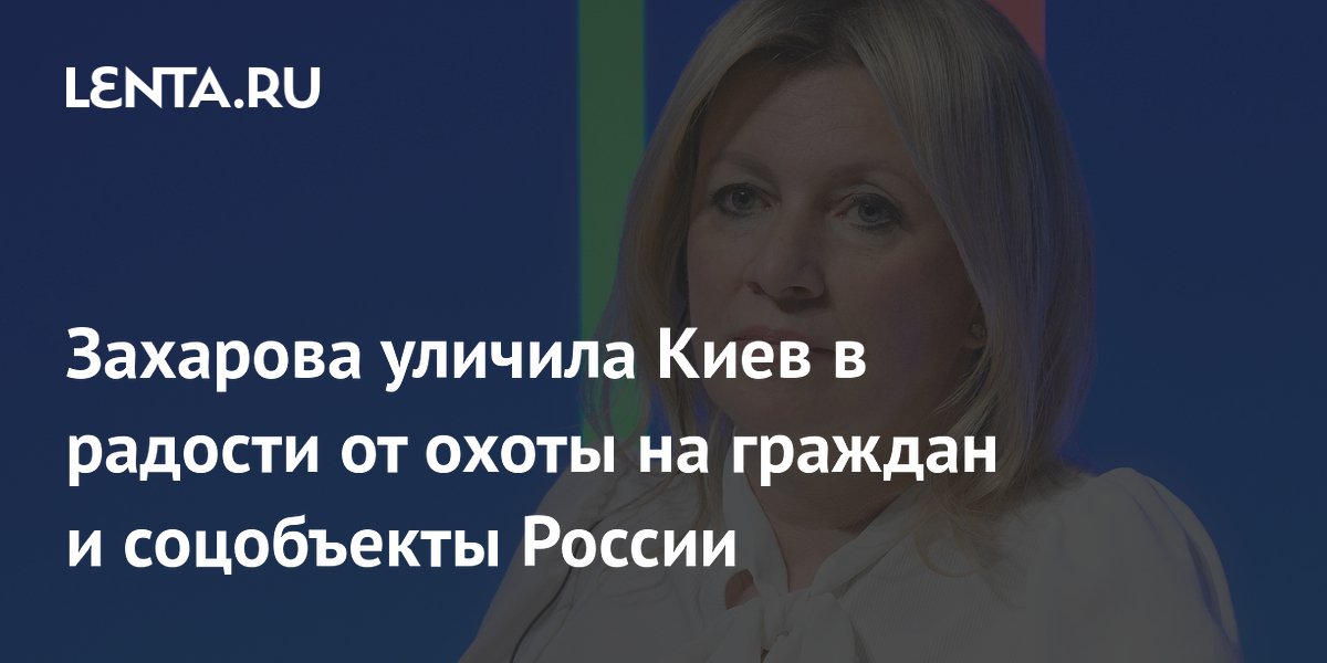 Захарова уличила Киев в радости от охоты на граждан и соцобъекты России