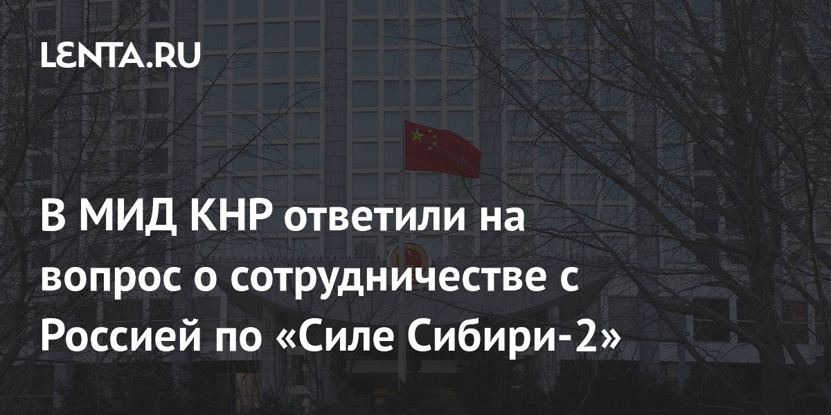 В МИД КНР ответили на вопрос о сотрудничестве с Россией по «Силе Сибири-2»