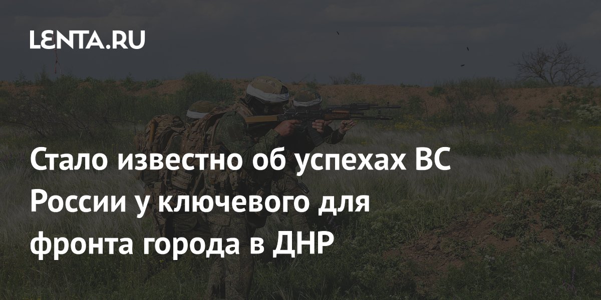 Стало известно об успехах ВС России у ключевого для фронта города в ДНР