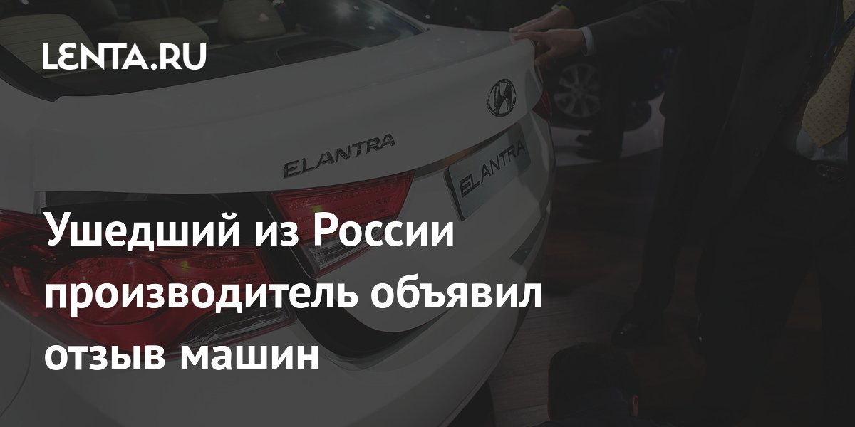 Ушедший из России производитель объявил отзыв машин