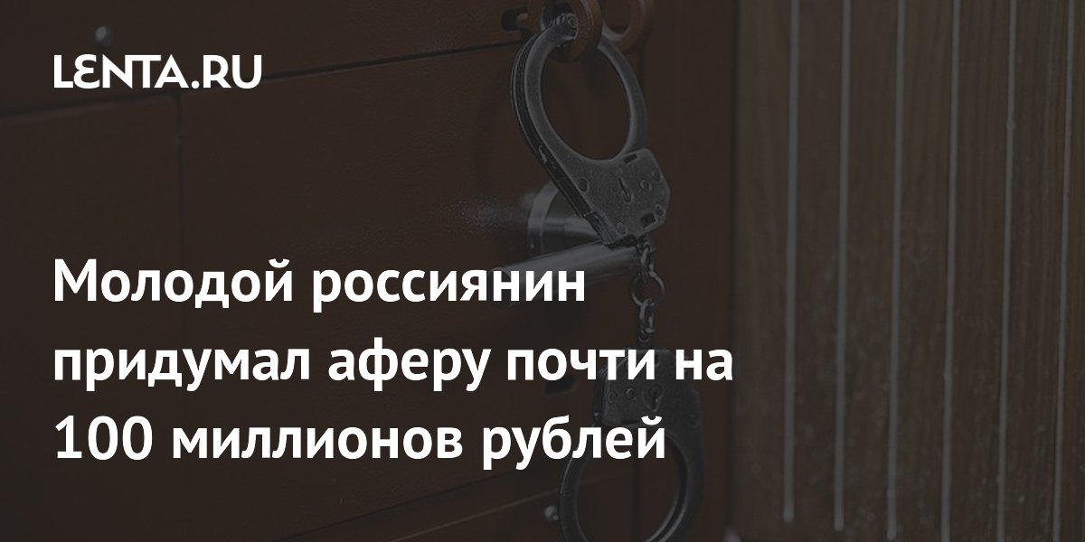 Молодой россиянин придумал аферу почти на 100 миллионов рублей