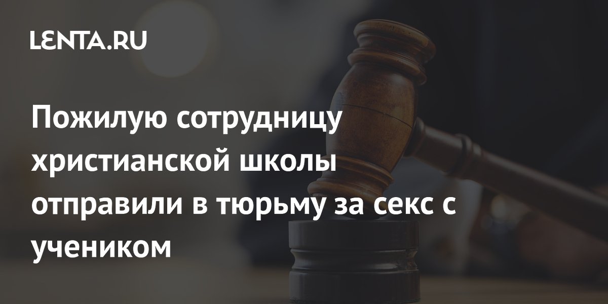Пожилую сотрудницу христианской школы отправили в тюрьму за секс с учеником