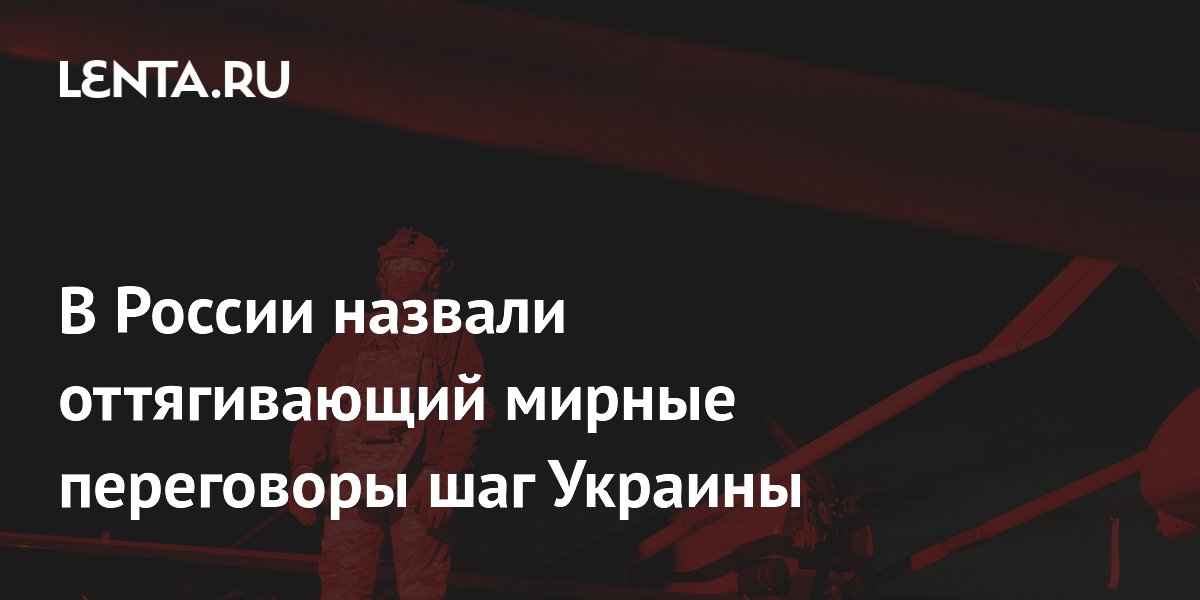 В России назвали оттягивающий мирные переговоры шаг Украины