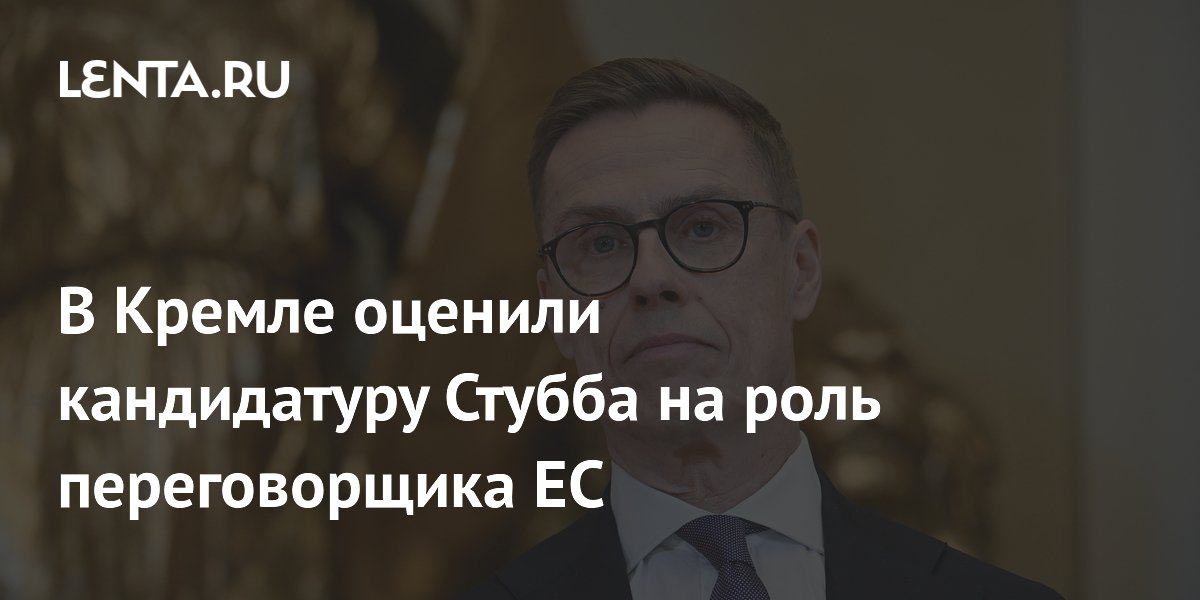 В Кремле оценили кандидатуру Стубба на роль переговорщика ЕС