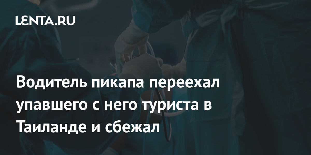 Водитель пикапа переехал упавшего с него туриста в Таиланде и сбежал