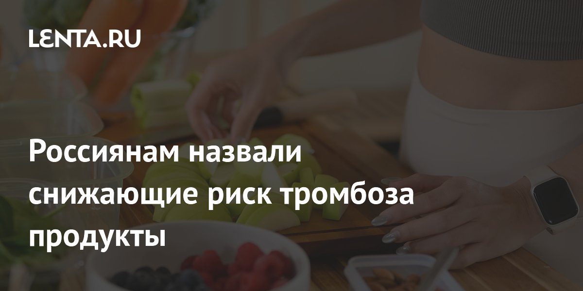 Россиянам назвали снижающие риск тромбоза продукты