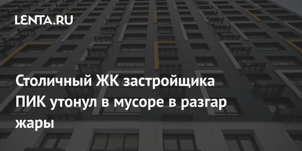 Столичный ЖК застройщика ПИК утонул в мусоре в разгар жары