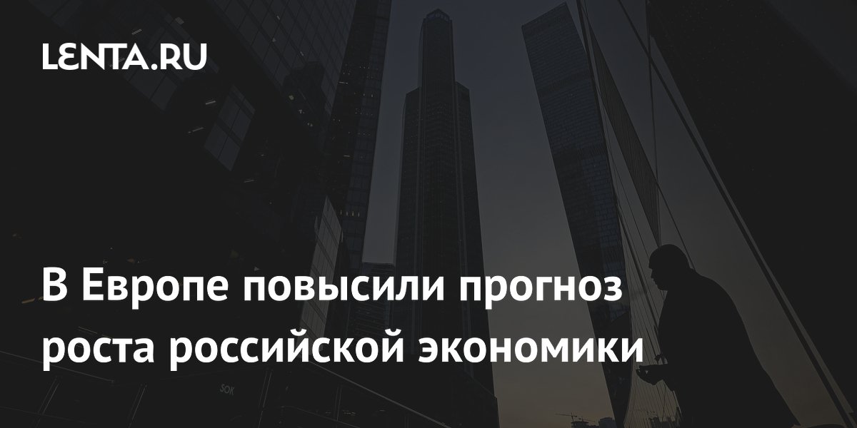 В Европе повысили прогноз роста российской экономики