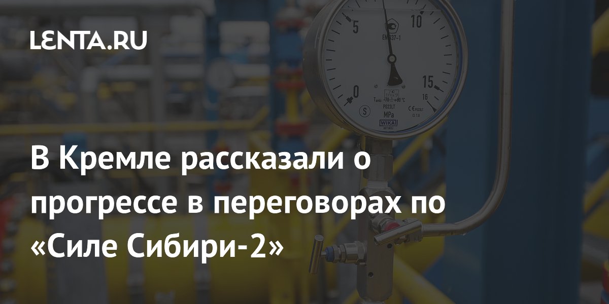 В Кремле рассказали о прогрессе в переговорах по «Силе Сибири-2»