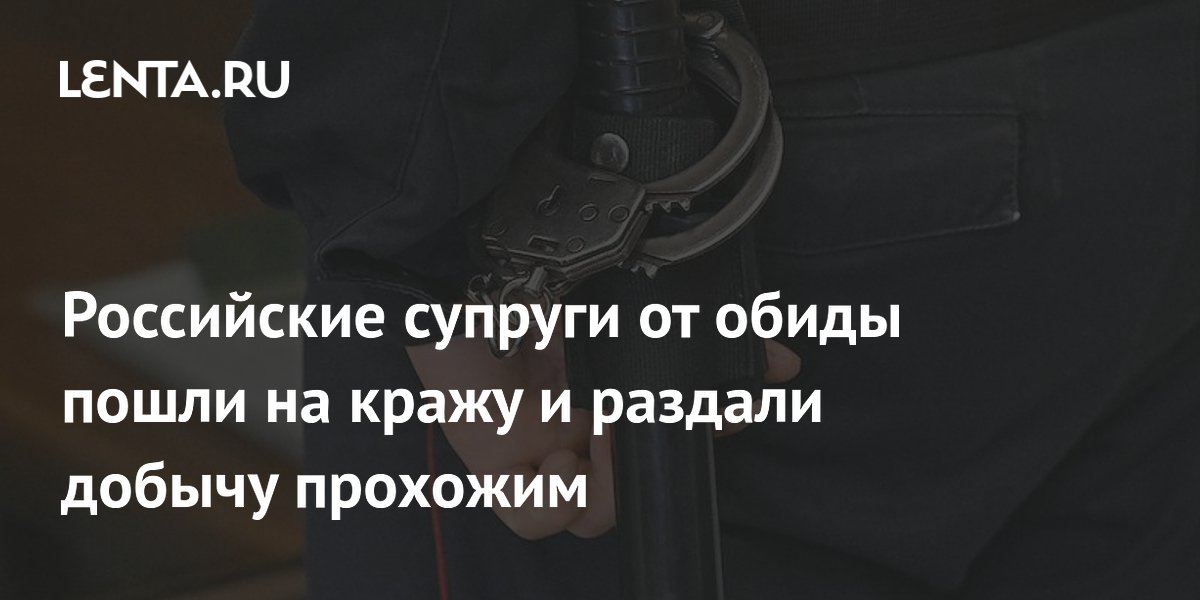Российские супруги от обиды пошли на кражу и раздали добычу прохожим