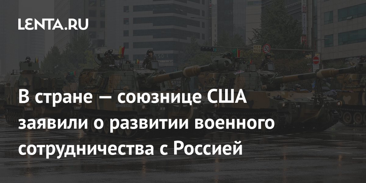 В стране — союзнице США заявили о развитии военного сотрудничества с Россией