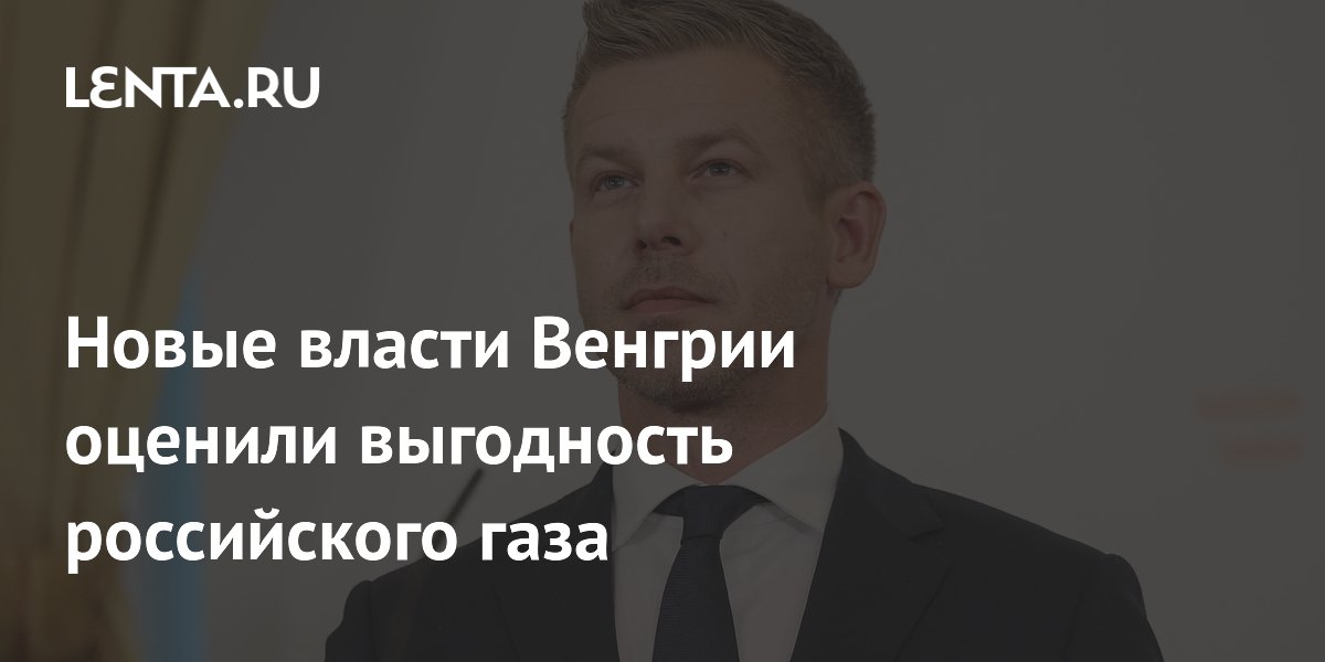Новые власти Венгрии оценили выгодность российского газа