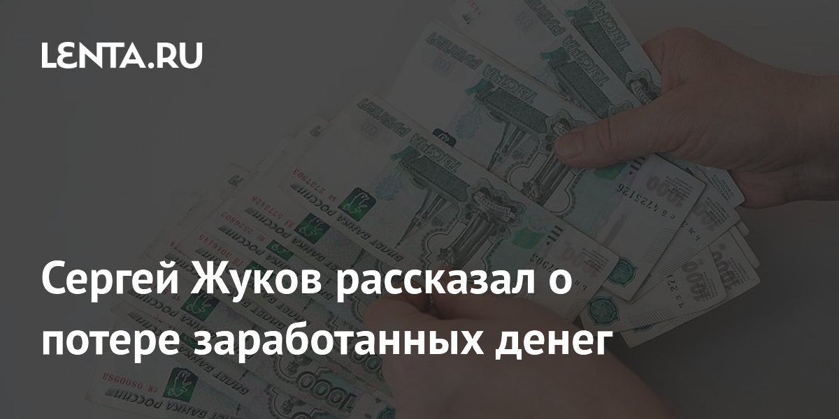 Сергей Жуков рассказал о потере заработанных денег