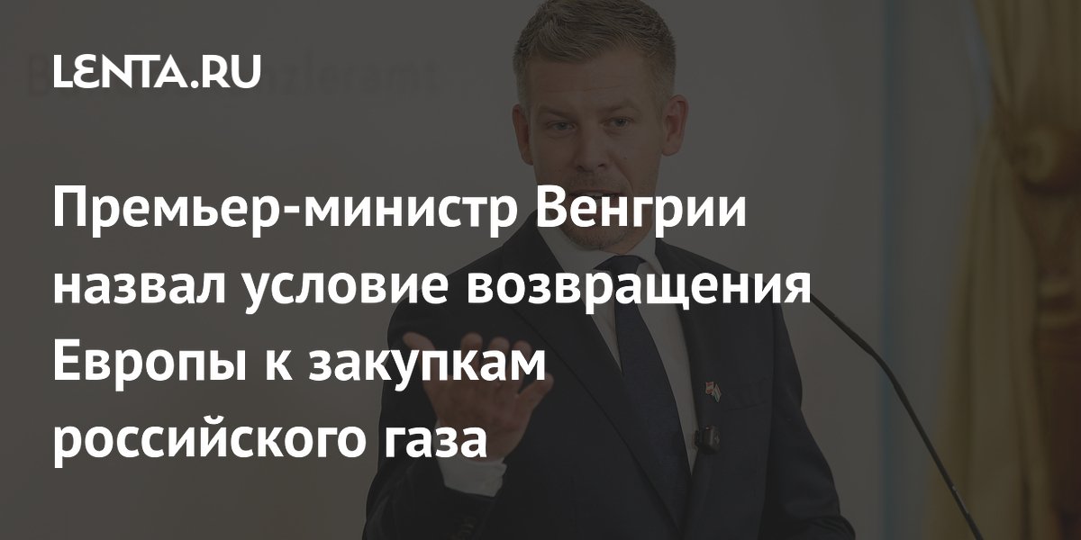 Премьер-министр Венгрии назвал условие возвращения Европы к закупкам российского газа