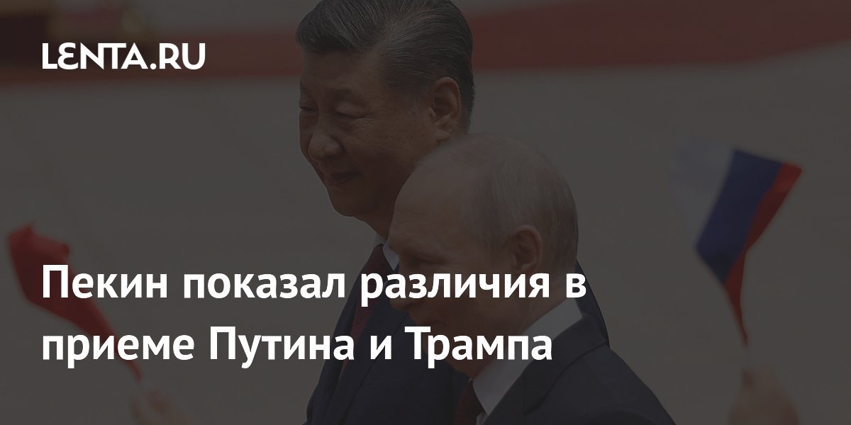 Пекин показал различия в приеме Путина и Трампа