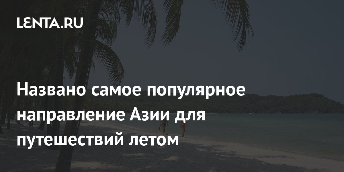 Названо самое популярное направление Азии для путешествий летом