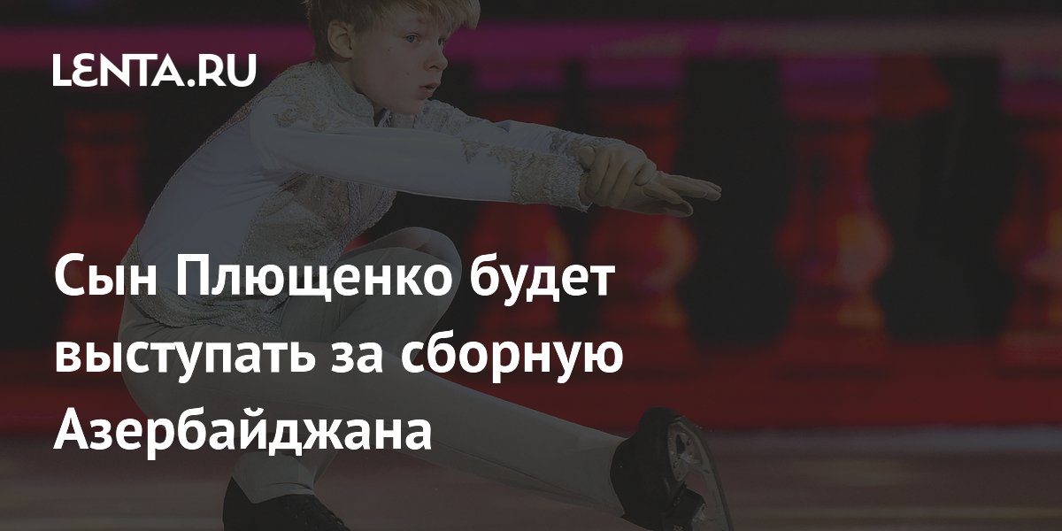 Сын Плющенко будет выступать за сборную Азербайджана