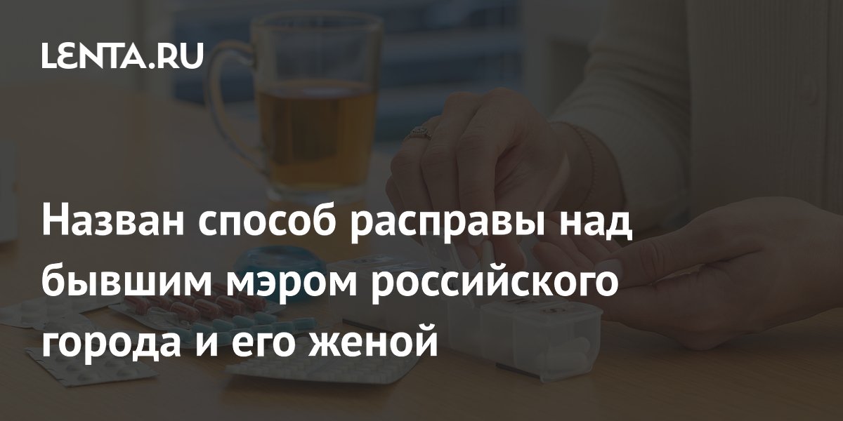 Назван способ расправы над бывшим мэром российского города и его женой