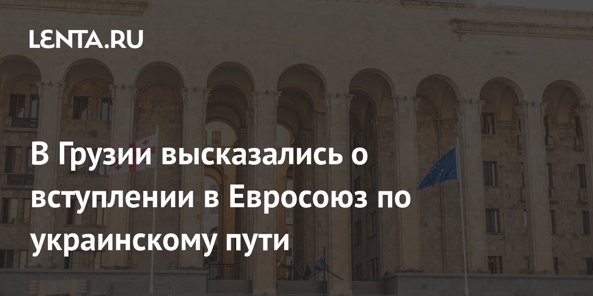 В Грузии высказались о вступлении в Евросоюз по украинскому пути