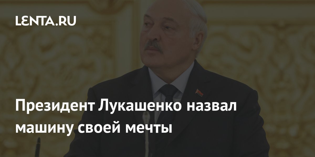 Президент Лукашенко назвал машину своей мечты