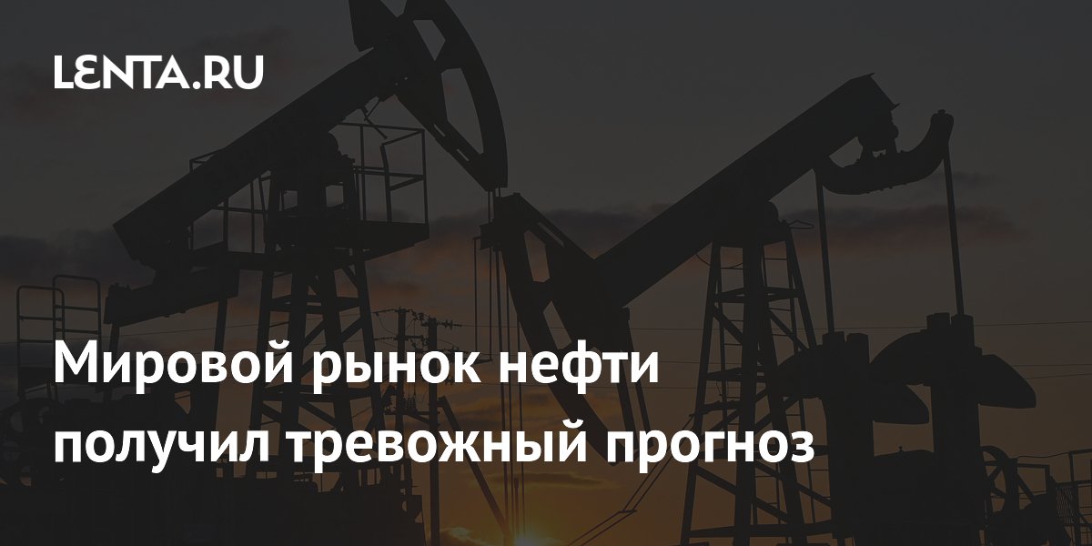 Мировой рынок нефти получил тревожный прогноз