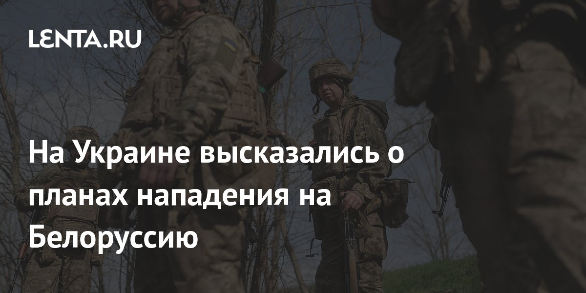 На Украине высказались о планах нападения на Белоруссию