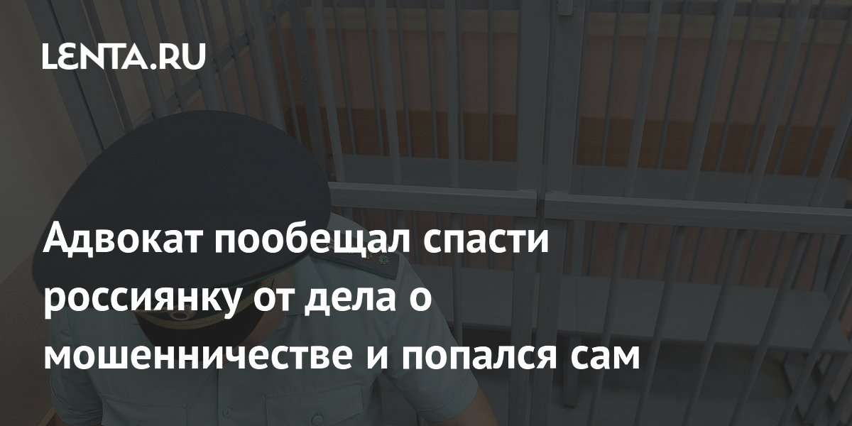 Адвокат пообещал спасти россиянку от дела о мошенничестве и попался сам