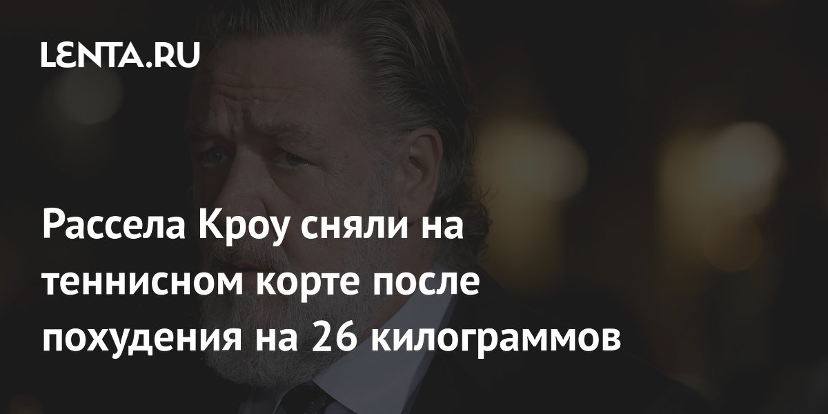 Рассела Кроу сняли на теннисном корте после похудения на 26 килограммов