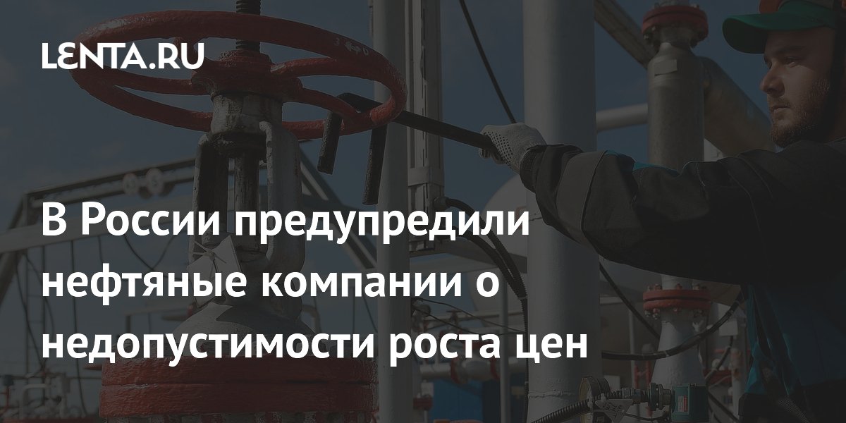 В России предупредили нефтяные компании о недопустимости роста цен