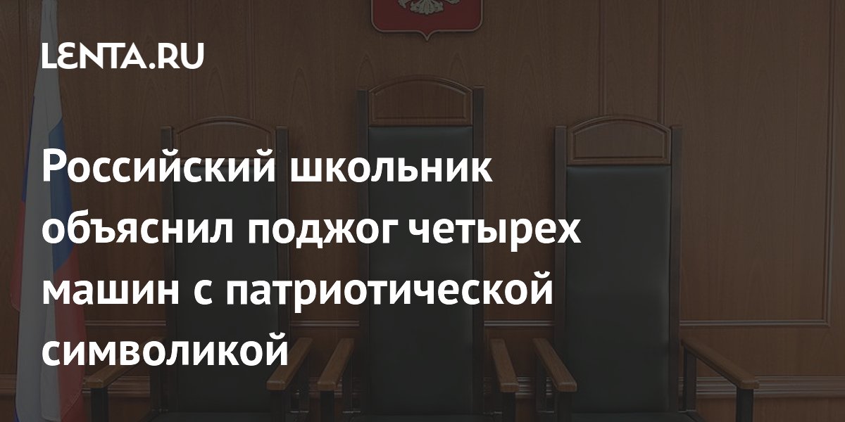 Российский школьник объяснил поджог четырех машин с патриотической символикой