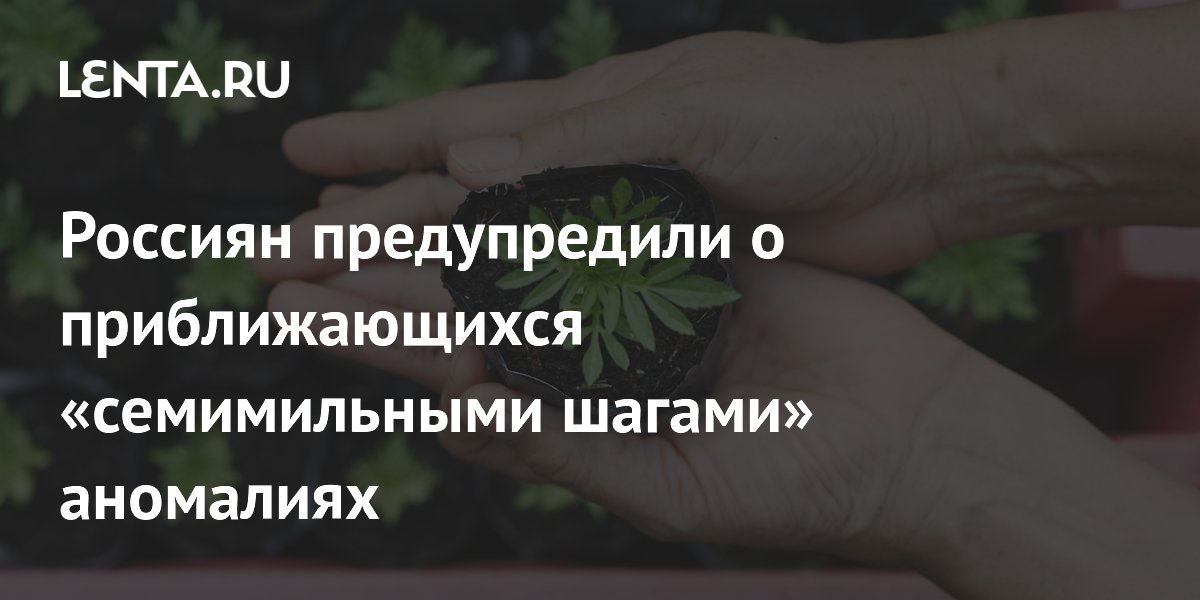 Россиян предупредили о приближающихся «семимильными шагами» аномалиях
