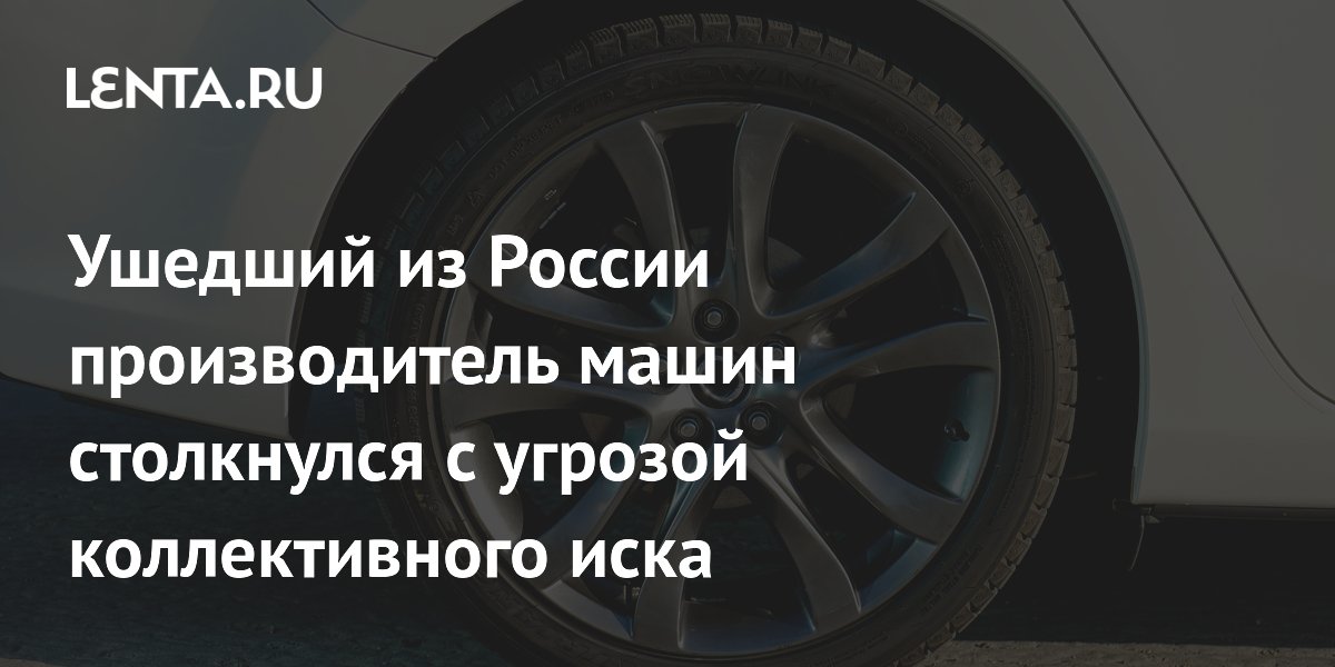 Ушедший из России производитель машин столкнулся с угрозой коллективного иска
