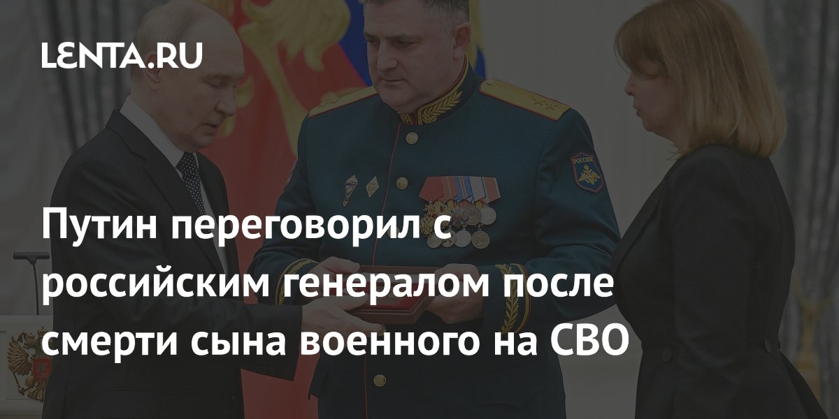 Путин переговорил с российским генералом после смерти сына военного на СВО