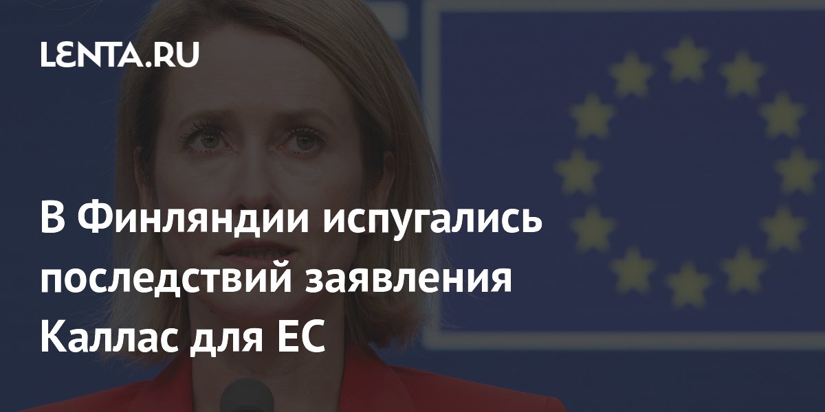 В Финляндии испугались последствий заявления Каллас для ЕС
