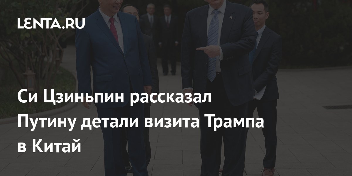 Си Цзиньпин рассказал Путину детали визита Трампа в Китай
