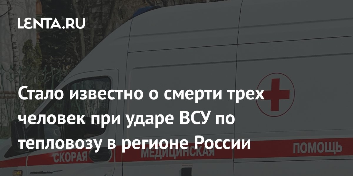 Стало известно о смерти трех человек при ударе ВСУ по тепловозу в регионе России