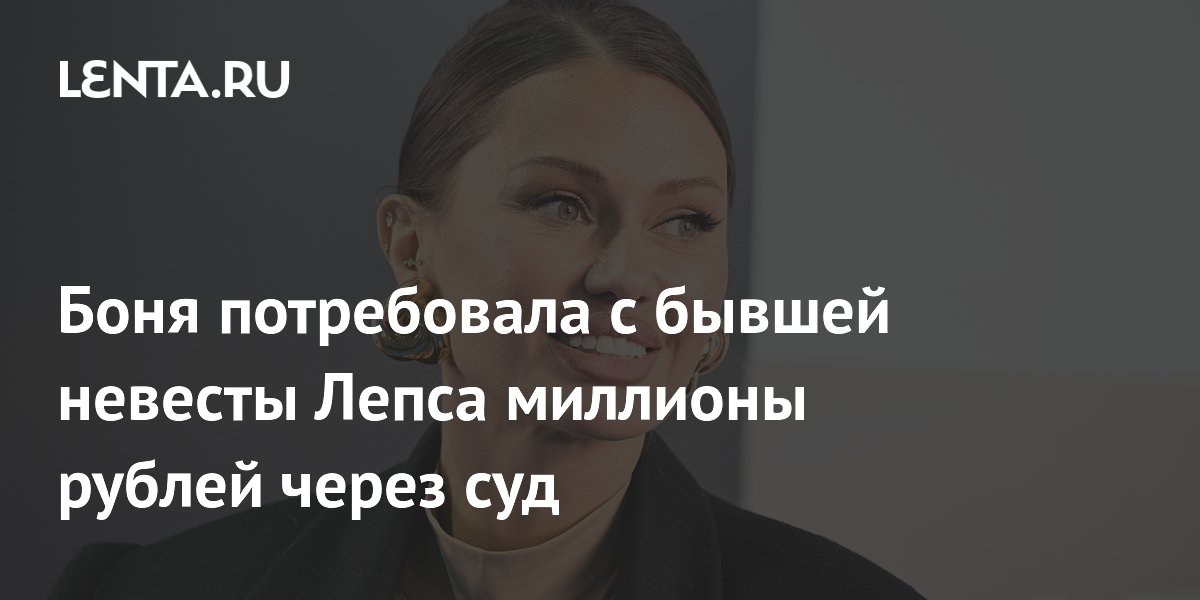 Боня потребовала с бывшей невесты Лепса миллионы рублей через суд