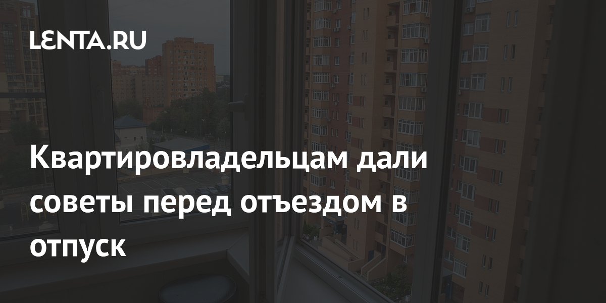 Квартировладельцам дали советы перед отъездом в отпуск