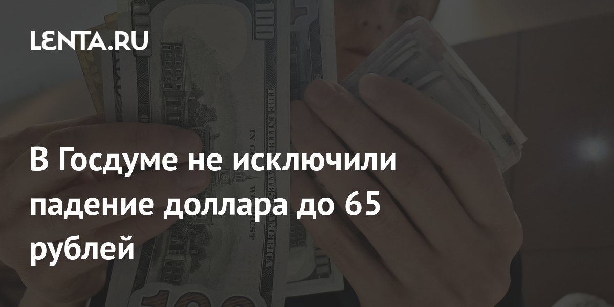 В Госдуме не исключили падение доллара до 65 рублей