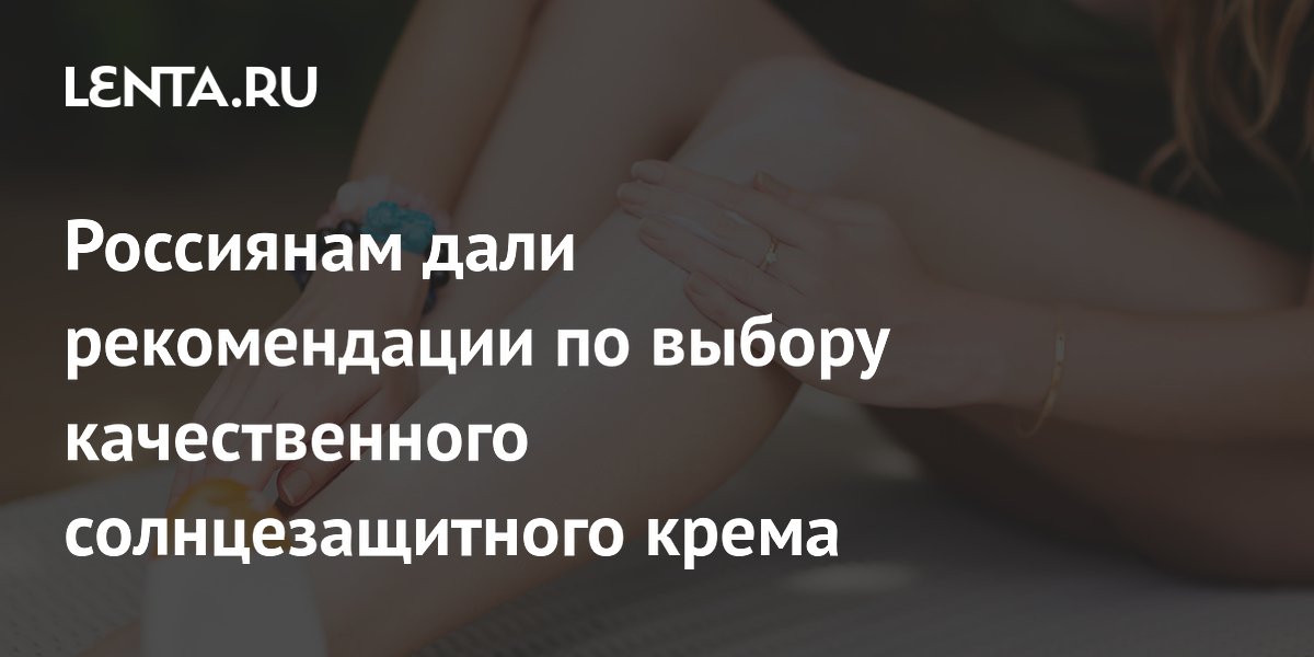 Россиянам дали рекомендации по выбору качественного солнцезащитного крема