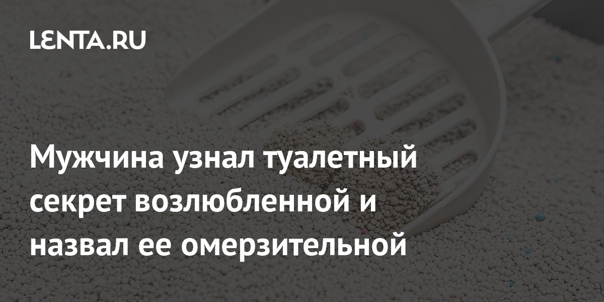 Мужчина узнал туалетный секрет возлюбленной и назвал ее омерзительной