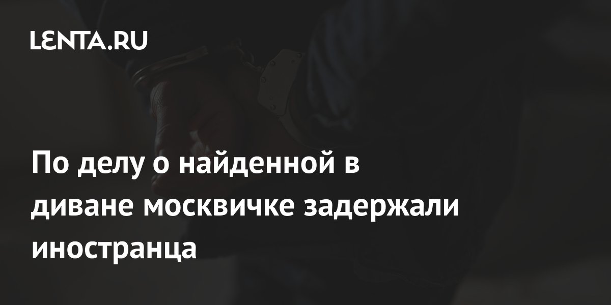 По делу о найденной в диване москвичке задержали иностранца