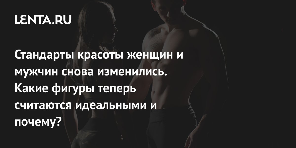 Стандарты красоты женщин и мужчин снова изменились. Какие фигуры теперь считаются идеальными и почему?