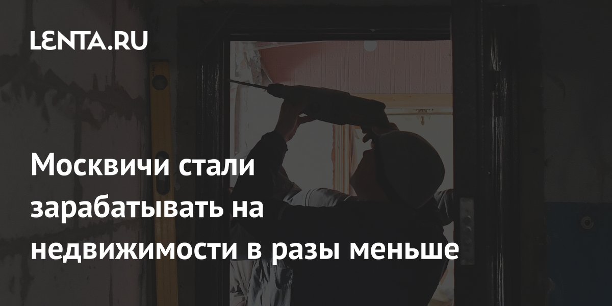 Москвичи стали зарабатывать на недвижимости в разы меньше