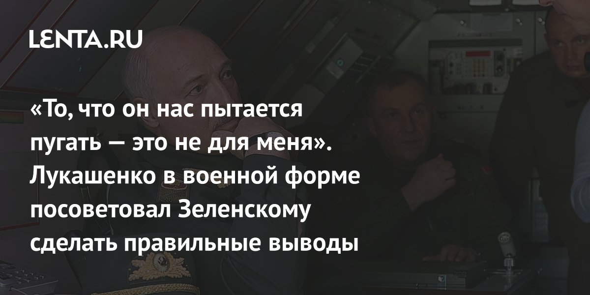 «То, что он нас пытается пугать — это не для меня». Лукашенко в военной форме посоветовал Зеленскому сделать правильные выводы