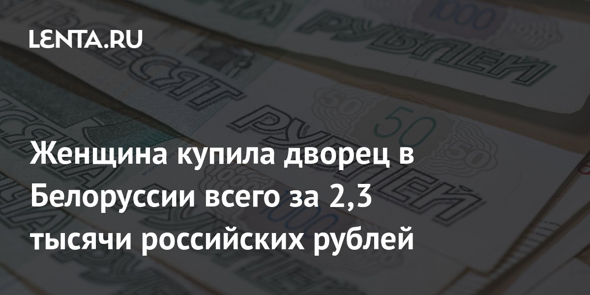 Женщина купила дворец в Белоруссии всего за 2,3 тысячи российских рублей