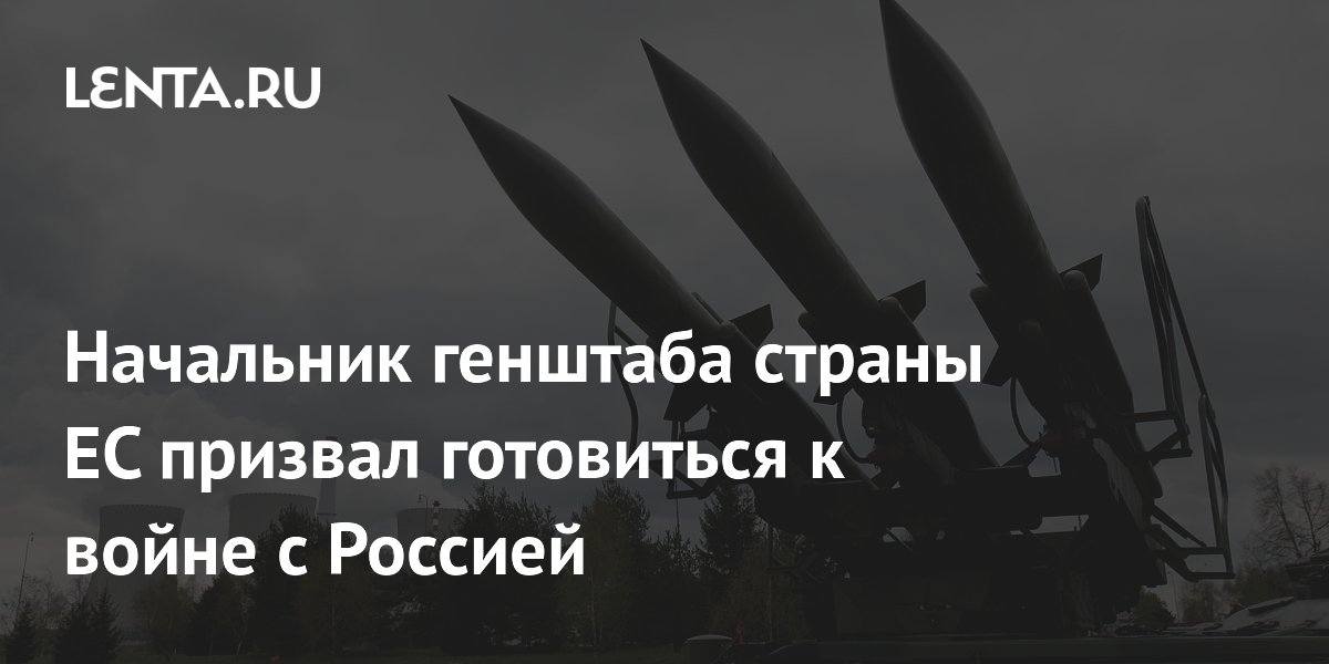 Начальник генштаба страны ЕС призвал готовиться к войне с Россией