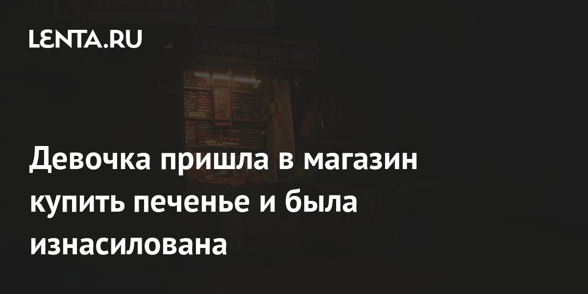 Девочка пришла в магазин купить печенье и была изнасилована